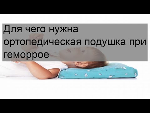 Для чего нужна ортопедическая подушка при геморрое