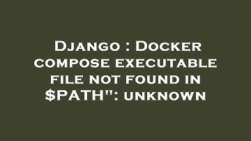 Django : Docker compose executable file not found in $PATH": unknown