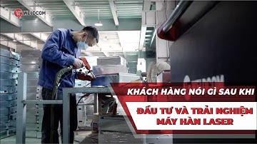WELDCOM I KHÁCH HÀNG NÓI GÌ SAU KHI ĐẦU TƯ TRẢI NGHIỆM MÁY HÀN LASER