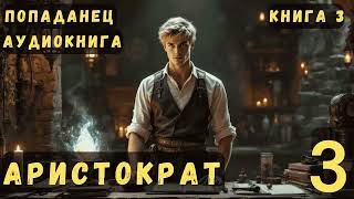 Попаданец Аристократ - Книга 3/8 #попаданец #аудиокнига #фентези #фантастика #попаданцы