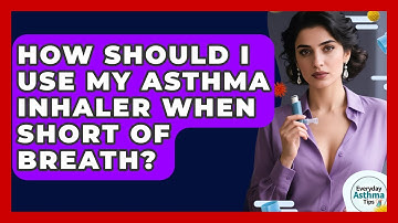 How Should I Use My Asthma Inhaler When Short Of Breath? - Everyday Asthma Tips