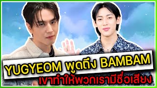 YUGYEOM พูดถึง BAMBAM เพราะเขาทำให้พวกเรา GOT7 มีชื่อเสียงและได้แสดงคอนเสิร์ตที่ใหญ่ๆ