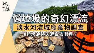 【河川垃圾】偽垃圾的奇幻漂流｜找尋淡水河流域垃圾熱點 (我們的島 1166集 2022-07-25)