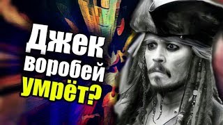 Джек Воробей УМРЁТ в 6 части ПИРАТОВ КАРИБСКОГО МОРЯ?