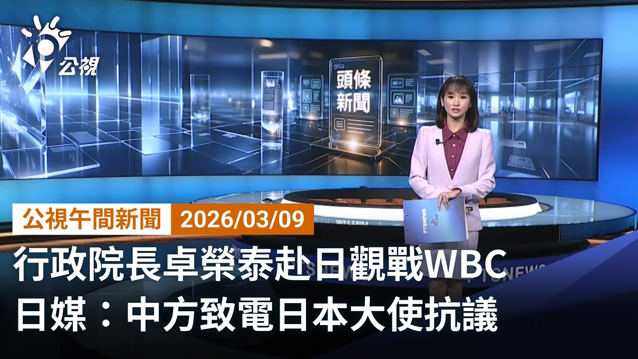 20260309 公視午間新聞 完整版（無網路版權內容除外）｜行政院長卓榮泰赴日觀戰WBC 日媒：中方致電日本大使抗議