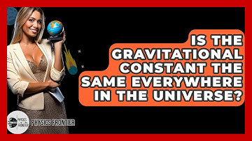 Is The Gravitational Constant The Same Everywhere In The Universe? - Physics Frontier