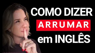 Como dizer ARRUMAR em INGLÊS - Aula RÁPIDA e FÁCIL