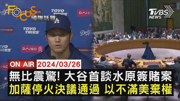 【0326FOCUS国际话题LIVE】无比震惊! 大谷首谈水原签赌案 加萨停火决议通过 以不满美弃权 - 天天要闻