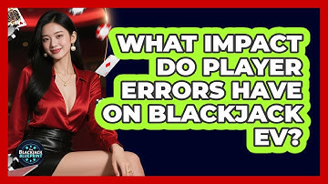What Impact Do Player Errors Have On Blackjack EV? - The Blackjack Blueprint