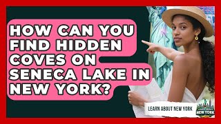 How Can You Find Hidden Coves On Seneca Lake In New York? - Learn About New York