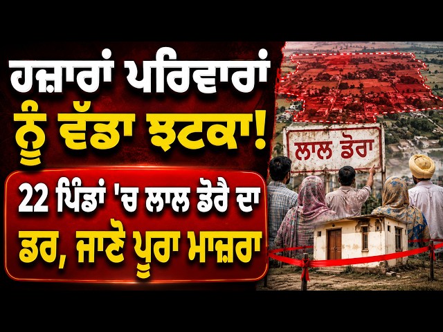 ਹਜ਼ਾਰਾਂ ਪਰਿਵਾਰਾਂ ਨੂੰ ਵੱਡਾ ਝਟਕਾ! , 22 ਪਿੰਡਾਂ 'ਚ ਲਾਲ ਡੋਰੇ ਦਾ ਡਰ, ਜਾਣੋ ਪੂਰਾ ਮਾਜ਼ਰਾ