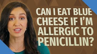 Can I eat blue cheese if I'm allergic to penicillin?