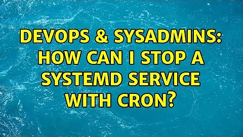 DevOps & SysAdmins: How can I stop a systemd service with cron?