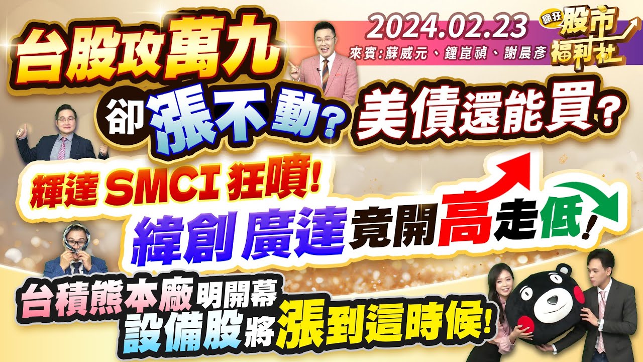 【瘋狂股市福利社】台股攻萬九卻漲不動? 美債還能買?輝達.SMCI狂噴! 緯創.廣達竟開高走低!台積熊本廠明開幕  設備股將漲到這時候!║蘇威元、鐘崑禎、謝晨彥║2024.2.23