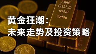 黄金狂潮：未来走向及投资策略全解析｜冲？抄底还是等暴跌？六大剧本曝光！