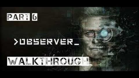 Observer Walkthrough Part 6 (no commentary)