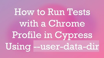 How to Run Tests with a Chrome Profile in Cypress Using --user-data-dir