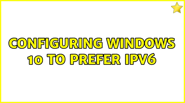 Configuring Windows 10 to prefer IPV6 (2 Solutions!!)