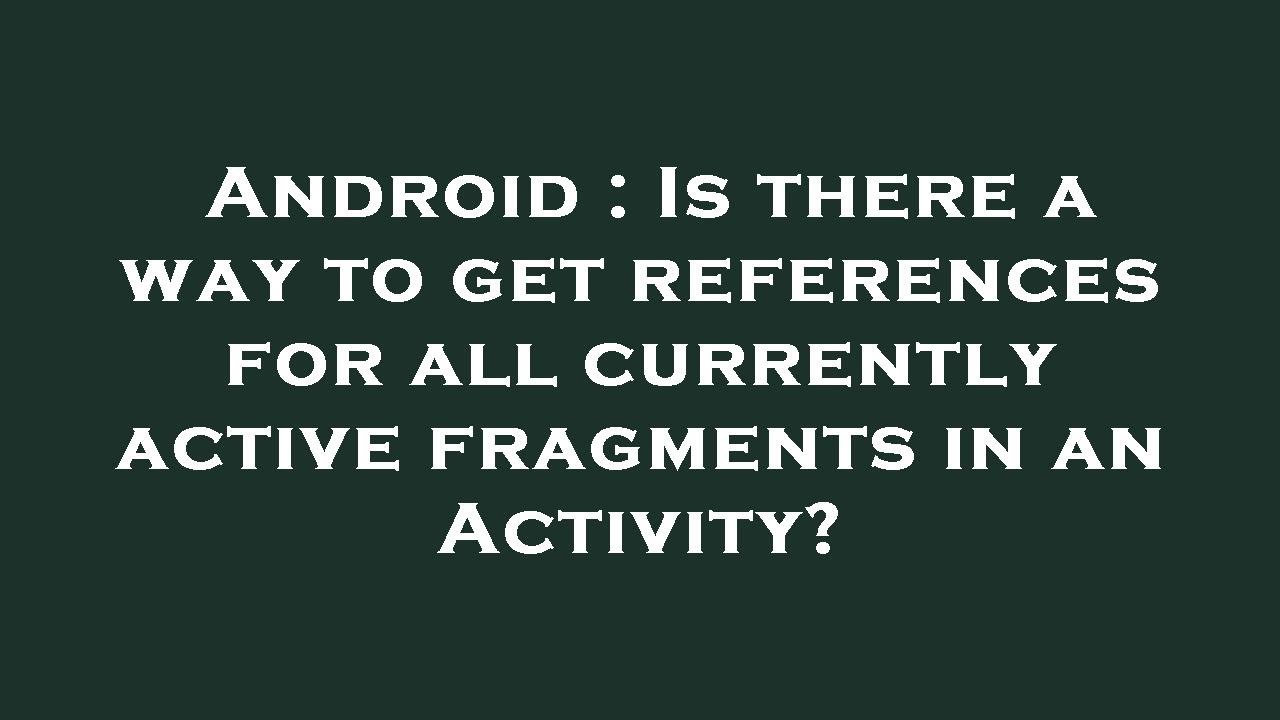 Android : Is there a way to get references for all currently active ...