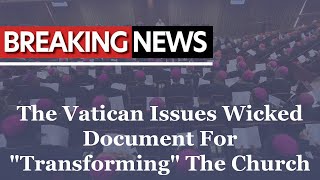 Breaking News: The Vatican Issues Wicked Document For &quot;Transforming&quot; The Church