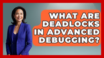 What Are Deadlocks In Advanced Debugging? - Learn To Troubleshoot