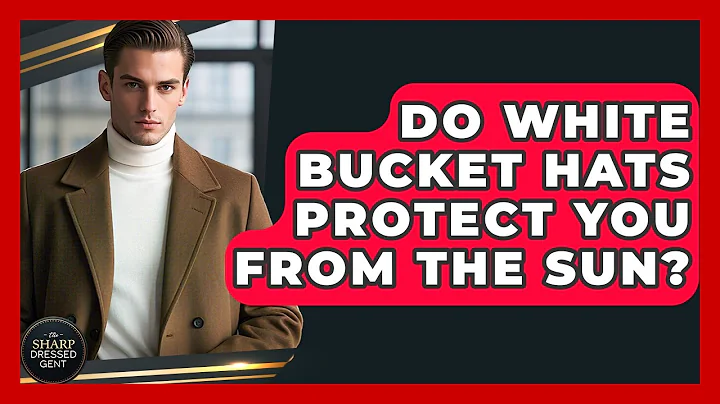 Do White Bucket Hats Protect You From The Sun? - The Sharp Dressed Gent