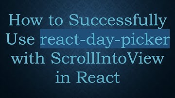 How to Successfully Use react-day-picker with ScrollIntoView in React