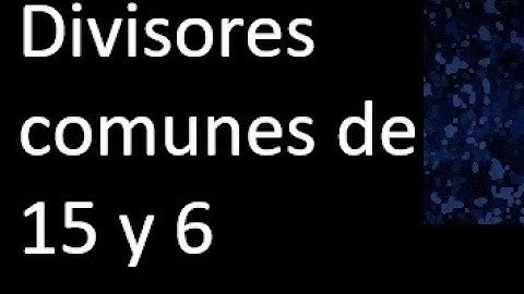Divisores comunes de 15 y 6 . simultaneamente dividan a