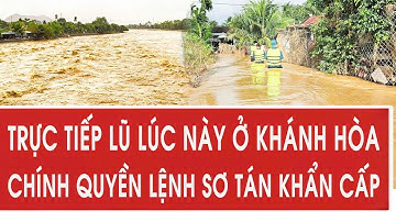 Trực tiếp lũ ngay lúc này ở Khánh Hòa, chính quyền lệnh sơ tán khẩn cấp