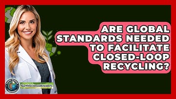 Are Global Standards Needed To Facilitate Closed-loop Recycling? - Earth Science Answers