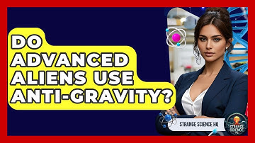 Do Advanced Aliens Use Anti-gravity? - Strange Science HQ