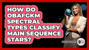 How Do OBAFGKM Spectral Types Classify Main Sequence Stars? - Physics Frontier