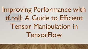 Improving Performance with tf.roll: A Guide to Efficient Tensor Manipulation in TensorFlow