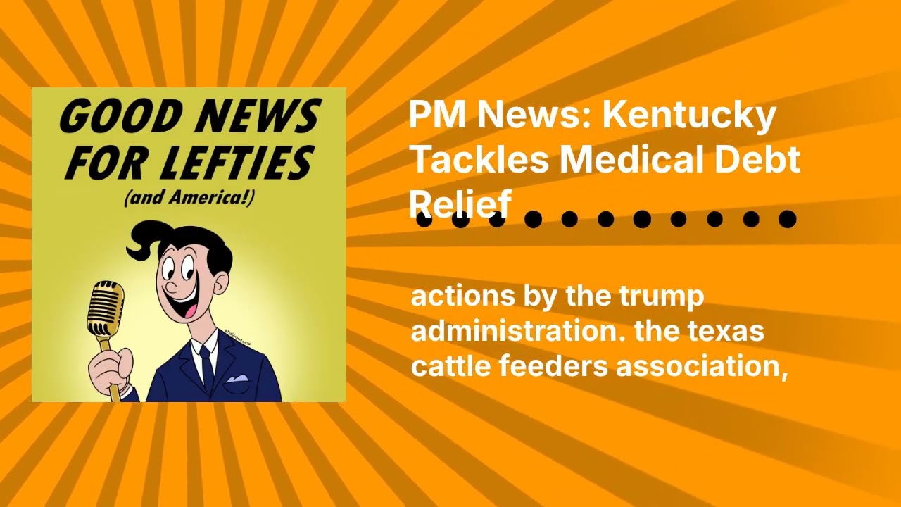 PM News: Kentucky Tackles Medical Debt Relief | Good News for Lefties | Daily News for Democracy