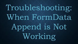 Troubleshooting: When FormData Append is Not Working