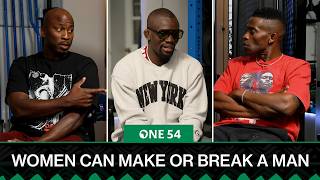 Women Can Either Make Or Break A Man | One54 Africa Podcast
