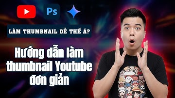 Hướng Dẫn Tạo Thumbnail YouTube Đơn Giản Bằng Photoshop & Gemini AI