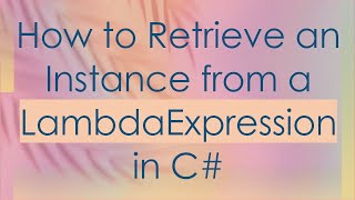 How to Retrieve an Instance from a LambdaExpression in C-