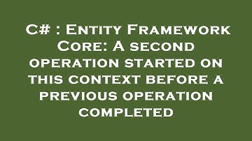 C# : Entity Framework Core: A second operation started on this context before a previous operation c