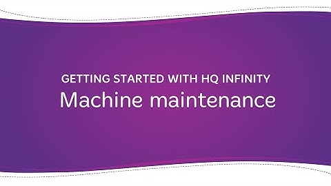 Getting Started with HQ Infinity: Machine maintenance
