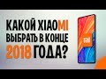 КАКОЙ XIAOMI ВЫБРАТЬ В  КОНЦЕ 2018 года? ЛУЧШИЕ СМАРТФОНЫ СЯОМИ!