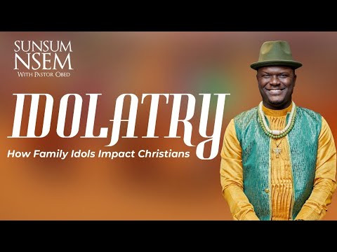 IDOLATARY: HOW FAMILY IDOLS IMPACT CHRISTIANS -SUNSUM NSEM