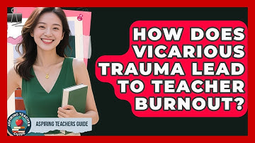 How Does Vicarious Trauma Lead To Teacher Burnout? - Aspiring Teacher Guide