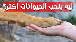 ليه بنحب الحيوانات اكثر - (المثالية)