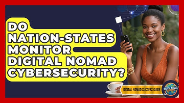 Do Nation-states Monitor Digital Nomad Cybersecurity? - Digital Nomad Success Guide