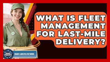 What Is Fleet Management For Last-mile Delivery? - Smart Logistics Network