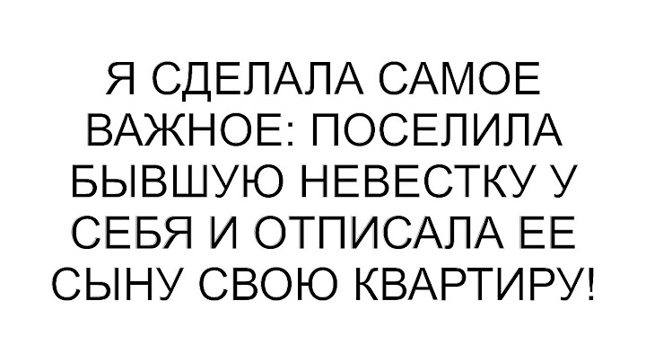 Я сделала самое важное: поселила бывшую невестку у себя и отписала ее сыну свою квартиру!