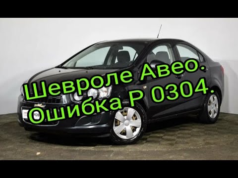 Шевроле Авео  Троит. Ошибка Р0304.