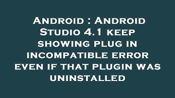 Android : Android Studio 4.1 keep showing plug in incompatible error even if that plugin was uninsta