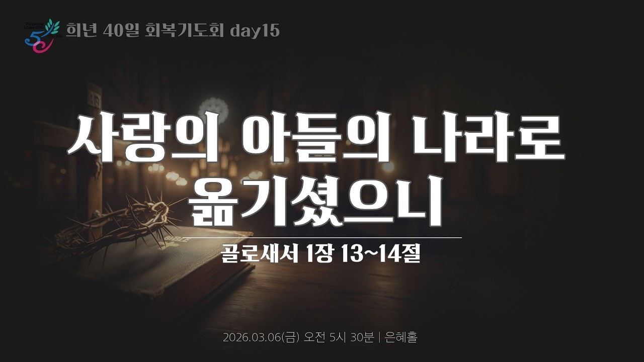 희년 40일 회복기도회 15일 ㅣ사람의 아들의 나라로 옮기셨으니ㅣ2026.03.06(금)